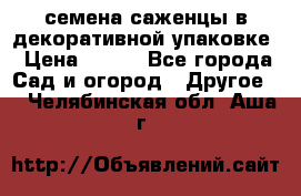 семена,саженцы в декоративной упаковке › Цена ­ 350 - Все города Сад и огород » Другое   . Челябинская обл.,Аша г.